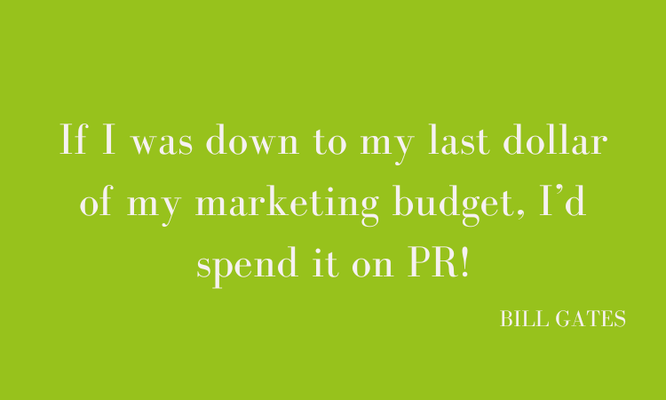 Quote from Bill Gates If i was down to my last dollar of marketing budget, I'd spend it on PR!